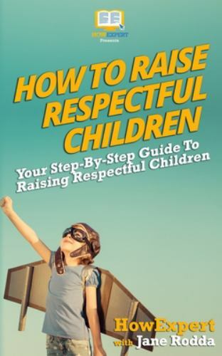 How to Raise Respectful Children : Your Step-By-Step Guide to Raising ...