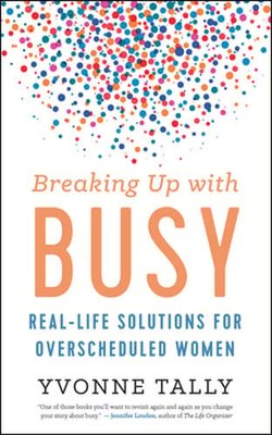 Breaking Up with Busy: Real-Life Solutions for Overscheduled Women by Tally: New