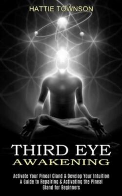 Third Eye Awakening: Activate Your Pineal Gland & Develop Your Intuition ...