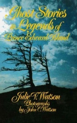 Ghost Stories and Legends of Prince Edward Island By Julie V. Wa