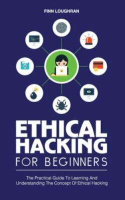 ETHICAL HACKING FOR BEGINNERS: The Practical Guide To Learning And Understand...