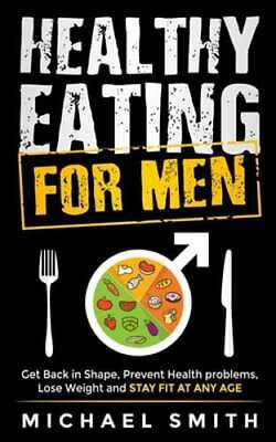 Healthy Eating for Men: Get Back in Shape, Prevent Health problems, Lose Weight