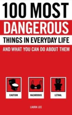 100 Most Dangerous Things in Everyday Life and What you Can Do About Them - GOOD