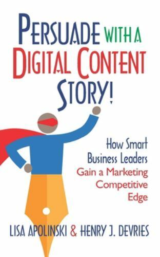 Persuade with a Digital Content Story! : How Smart Business Leaders ...