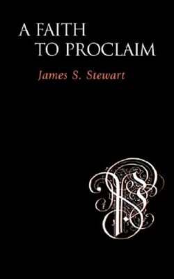 A Faith to Proclaim by James S Stewart: New