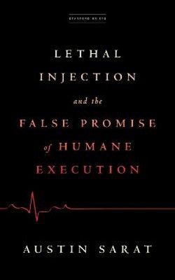 Lethal Injection and the False Promise of Humane Execution by Sarat, Austin