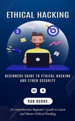 Ethical Hacking: Beginners Guide to Ethical Hacking and Cyber Security (A