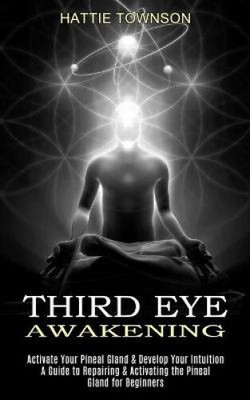 Third Eye Awakening: Activate Your Pineal Gland & Develop Your Intuition (A