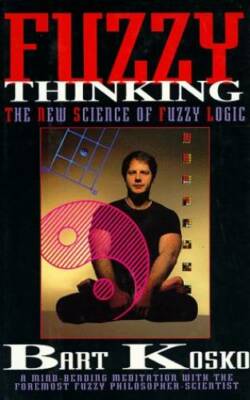 Fuzzy Thinking: The New Science of Fuzzy Logic - Hardcover By Kosko, Bart - GOOD