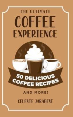 The Ultimate COFFEE EXPERIENCE: 50 Delicious Coffee Recipes and More - GOOD