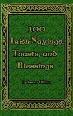 100 Irish Sayings, Toasts, and Blessings - Paperback By OShea, James - GOOD