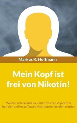 Mein Kopf ist frei von Nikotin!: Wie Sie sich endlich dauerhaft von den
