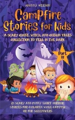 Campfire Stories for Kids Part III: 21 Scary and Funny Short Horror Stories