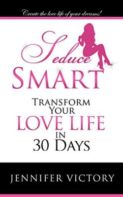 Seduce Smart: Transform Your Love Life in 30 Days                              