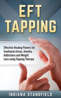 Eft Tapping: Effective Healing Powers for Emotional Stress, Anxiety,