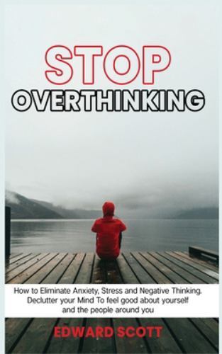 Stop Overthinking : How to Eliminate Anxiety, Stress and Negative ...