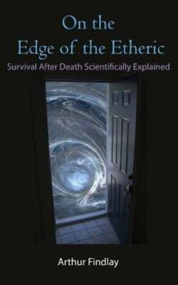 On the Edge of the Etheric: Survival After Death Scientifically Explained: New