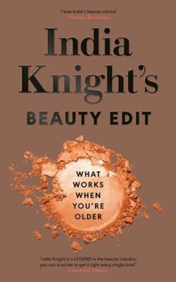 India Knight's Beauty Edit: What Works When You're ... by Knight, India Hardback