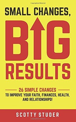 SMALL CHANGES, BIG RESULTS: 26 SIMPLE CHANGES TO IMPROVE By Scotty Studer *NEW*