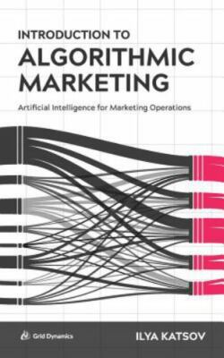 Introduction to Algorithmic Marketing: Artificial Intelligence for Marketing...