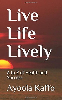 LIVE LIFE LIVELY: A TO Z OF HEALTH AND SUCCESS By Ayoola Kaffo & Ayoola Kaffo