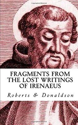 FRAGMENTS FROM THE LOST WRITINGS OF IRENAEUS: FULLY By Alexander Roberts & James