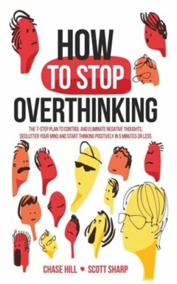 How to Stop Overthinking: The 7-Step Plan to Control and Eliminate Negative: New
