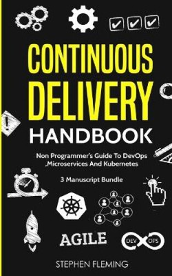 Continuous Delivery Handbook: Non-Programmer's Guide To DevOps, Microservices