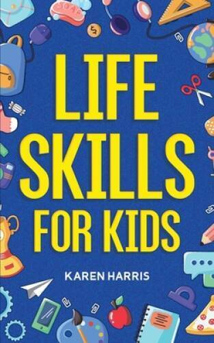 Life Skills for Kids: How to Cook, Clean, Make Friends,