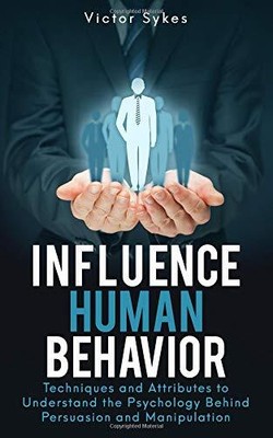 INFLUENCE HUMAN BEHAVIOR: TECHNIQUES AND ATTRIBUTES TO By Victor Sykes EXCELLENT