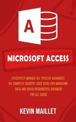 Microsoft Access: Effectively Manage All Types of Databases (The Complete