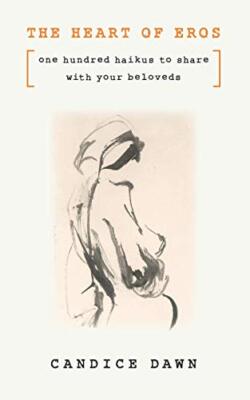 The Heart Of Eros: One Hundred Haikus To Share With Your Beloveds by Dawn New-,