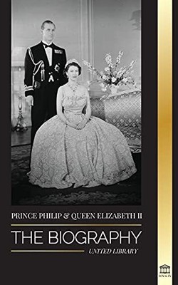 Prince Philip & Queen Elizabeth II: The biography - Long Live He