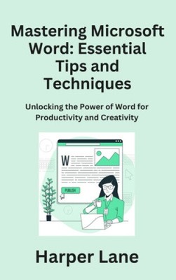 Mastering Microsoft Word: Unlocking the Power of Word for Productivity and