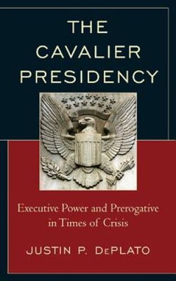 The Cavalier Presidency: Executive Power and Prerogative in Times of - GOOD
