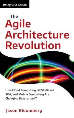The Agile Architecture Revolution: How Cloud Computing, REST-Based SOA, and
