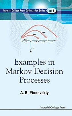 EXAMPLES IN MARKOV DECISION PROCESSES (OPTIMIZATION AND By Alexey B Piunovskiy