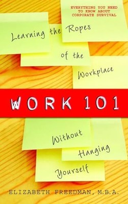 Work 101: Learning the Ropes of the Workplace without Hanging Yourself - Fre...