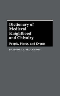 Dictionary of Medieval Knighthood and Chivalry: People, Places, and Events: New