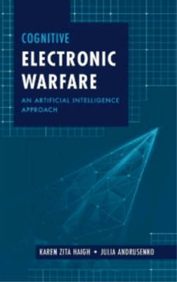 Cognitive Electronic Warfare: An Artificial Intelligence Approach by Karen Haigh