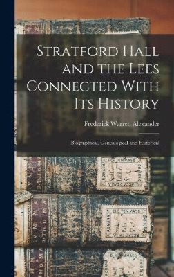 Stratford Hall and the Lees Connected With its History; Biographical,
