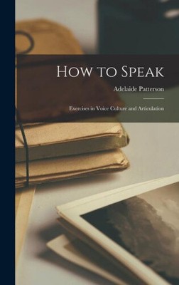 How to Speak: Exercises in Voice Culture and Articulation by Adelaide Patterson