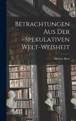 Betrachtungen Aus Der Spekulativen Welt-weisheit [German] by Markus Herz