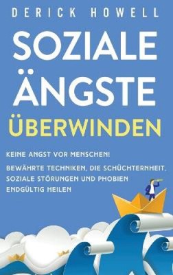 Soziale Ängste überwinden: Keine Angst vor Menschen! Bewährte Techniken, die