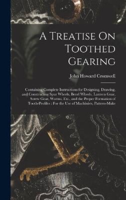 A Treatise On Toothed Gearing: Containing Complete Instructions for Designing,