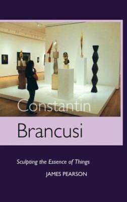 Constantin Brancusi: Sculpting the Essence of Things by James Pearson: New