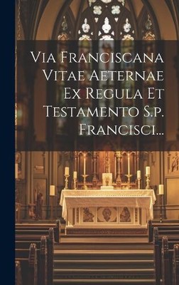 Via Franciscana Vitae Aeternae Ex Regula Et Testamento S.p. Francisci... [Latin]