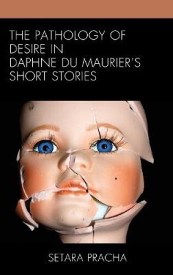 The Pathology of Desire in Daphne du Maurier's Short Stories by Pracha, Setara