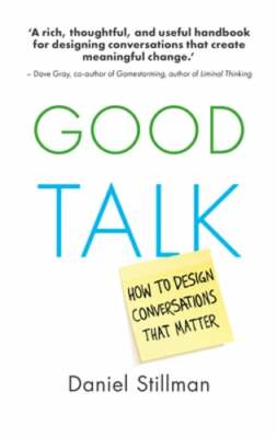 Good Talk: How to Design Conversations That Matter by Daniel Stillman: New