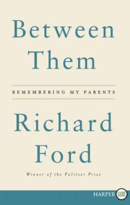 Between Them: Remembering My Parents by Richard Ford: New